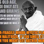 Ghandi Supercalifragilisticexpialidocious | AT HIS OLD AGE, GHANDI ONLY ATE NUTS AND GRAINS; AS A RESULTS HE GREW WEAK AND DEVELOPED BAD BREATH; PEOPLE OFTEN SAID HE WAS A :; SUPER-FRAGILE-HINDU-MYSTIC PLAGUED WITH HALITOSIS.  IF YOU SMELL IT LONG ENOUGH YOU MIGHT GET RATHER NAUSEOUS. | image tagged in ghandi,bad breath,hindu,old,halitosis | made w/ Imgflip meme maker