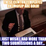 Trump on reddit | THESE CLINTON TEMPLATES ON IMGFLIP ARE GOLD! I JUST WISH I HAD MORE THAN TWO SUBMISSIONS A DAY... | image tagged in trump on reddit | made w/ Imgflip meme maker