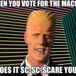 Max Headroom does it sc-sc-sc-scare you? | WHEN YOU VOTE FOR THE MACHINE; DOES IT SC-SC-SCARE YOU? | image tagged in max headroom does it sc-sc-sc-scare you | made w/ Imgflip meme maker