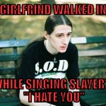 İ didn't mean it ! | GIRLFRIND WALKED IN; WHILE SINGING SLAYER'S ''İ HATE YOU'' | image tagged in depressed metalhead | made w/ Imgflip meme maker