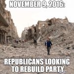 syria destruction refugees  | NOVEMBER 9, 2016:; REPUBLICANS LOOKING TO REBUILD PARTY | image tagged in syria destruction refugees | made w/ Imgflip meme maker
