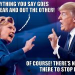 Hillary Trump | EVERYTHING YOU SAY GOES IN ONE EAR AND OUT THE OTHER! OF COURSE! THERE'S NOTHING THERE TO STOP IT! | image tagged in hillary trump | made w/ Imgflip meme maker