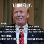 Trump Defined | TRUMPERY:; NOUN:; 1. - ATTRACTIVE ARTICLES OF LITTLE VALUE OR USE. 1.1. - PRACTICES OR BELIEFS THAT ARE SUPERFICIALLY OR VISUALLY APPEALING BUT HAVE LITTLE REAL VALUE OR WORTH. ADJECTIVE:; 1. - SHOWY BUT WORTHLESS.  1.1. - DELUSIVE OR SHALLOW. ~ OXFORD ENGLISH DICTIONARY | image tagged in drumpf,con man,trump,nevertrump,idiot,deplorable | made w/ Imgflip meme maker
