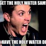 Deam Scream Supernatural | GET THE HOLY WATER SAM! YOU HAVE THE HOLY WATER DEAN! | image tagged in deam scream supernatural | made w/ Imgflip meme maker