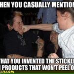 Face punch | WHEN YOU CASUALLY MENTION... ...THAT YOU INVENTED THE STICKERS ON PRODUCTS THAT WON'T PEEL OFF. | image tagged in face punch | made w/ Imgflip meme maker