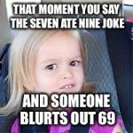 Really m8? | THAT MOMENT YOU SAY THE SEVEN ATE NINE JOKE; AND SOMEONE BLURTS OUT 69 | image tagged in awkward | made w/ Imgflip meme maker