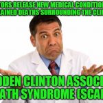 Helping toe nail biters to understand the unexplained deaths surrounding the clintons. | DOCTORS RELEASE NEW MEDICAL CONDITION FOR UNEXPLAINED DEATHS SURROUNDING THE CLINTONS... SUDDEN CLINTON ASSOCIATE DEATH SYNDROME (SCADS) | image tagged in confused doctor,sudden,death,clinton | made w/ Imgflip meme maker