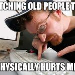 It's like they only have two fingers | WATCHING OLD PEOPLE TYPE; PHYSICALLY HURTS ME | image tagged in frustrated programmer | made w/ Imgflip meme maker
