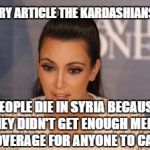 Who cares about your "At gun-point experience". | FOR EVERY ARTICLE THE KARDASHIANS STEAL; PEOPLE DIE IN SYRIA BECAUSE THEY DIDN'T GET ENOUGH MEDIA COVERAGE FOR ANYONE TO CARE | image tagged in kim kardashian,memes,go to hell | made w/ Imgflip meme maker
