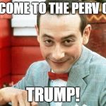 creepy-PeeWee | WELCOME TO THE PERV CLUB; TRUMP! | image tagged in creepy-peewee | made w/ Imgflip meme maker