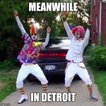 Dancing Clowns | MEANWHILE; IN DETROIT | image tagged in dancing clowns | made w/ Imgflip meme maker