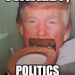 Mudslingers and carpetbaggers. | FINALLY, POLITICS MAKES SENSE. | image tagged in meme,donald trump,politics | made w/ Imgflip meme maker