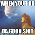 Lion King Mufasa in the sky | WHEN YOUR ON; DA GOOD SHIT | image tagged in lion king mufasa in the sky | made w/ Imgflip meme maker