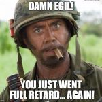 Egil Full Retard | DAMN EGIL! YOU JUST WENT FULL RETARD… AGAIN! | image tagged in egil full retard | made w/ Imgflip meme maker