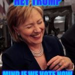 Hillary LOL | HEY TRUMP; MIND IF WE VOTE NOW | image tagged in hillary lol | made w/ Imgflip meme maker