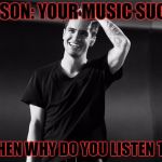 Brendon Urie | PERSON: YOUR MUSIC SUCKS; ME: THEN WHY DO YOU LISTEN TO IT? | image tagged in brendon urie | made w/ Imgflip meme maker