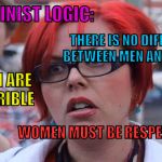 something doesn't add up   | FEMINIST LOGIC:; THERE IS NO DIFFERENCE BETWEEN MEN AND WOMEN; MEN ARE TERRIBLE; WOMEN MUST BE RESPECTED | image tagged in angry feminist,feminism | made w/ Imgflip meme maker