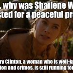 The government be crazy stupid again! | Tell me, why was Shailene Woodley arrested for a peaceful protest, but Hillary Clinton, a woman who is well-known for her corruption and crimes, is still running for president? | image tagged in logical cersei,memes,politics,bullshit,clinton,woodley | made w/ Imgflip meme maker