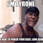 tyrone came to fuck your wife | I'M TYRONE; AND I'M HERE TO POACH YOUR DEER. LONG BOW STYLE | image tagged in tyrone came to fuck your wife,tyrone,deer,whitetail deer,poaching | made w/ Imgflip meme maker