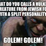 Smeagol evil | WHAT DO YOU CALLS A HULKING STONE CREATURE FROM JEWISH FOLKLORES WITH A SPLIT PERSONALITY? GOLEM! GOLEM! | image tagged in smeagol evil | made w/ Imgflip meme maker