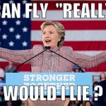 Hillary Tries to fly | I CAN FLY  "REALLY"; WOULD I LIE ? | image tagged in hillary tries to fly | made w/ Imgflip meme maker