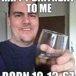 Birthday love, anyone? | HAPPY BIRTHDAY TO ME; BORN 10-13-67 | image tagged in cheers | made w/ Imgflip meme maker