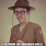 Needs Skills | I DON'T HAVE ANY GOOD SKILLS; YOU KNOW LIKE NUNCHUCK SKILLS, BOW HUNTING SKILLS, COMPUTER HACKING SKILLS. GIRLS ONLY WANT BOYFRIENDS WHO HAVE GREAT SKILLS! | image tagged in boy scout,napoleon dynamite,skills | made w/ Imgflip meme maker