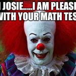 Creepy clown | HI JOSIE.....I AM PLEASED WITH YOUR MATH TEST | image tagged in creepy clown | made w/ Imgflip meme maker
