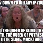 What do you expect, married to Prince Hump-Her-Dink... | SO BOW DOWN TO HILLARY IF YOU WANT, BOW TO THE QUEEN OF SLIME, THE QUEEN OF FILTH, THE QUEEN OF PUTRESCENCE, RUBBISH, FILTH, SLIME, MUCK! BOO, BOO, BOO! | image tagged in crone - the princess bride,hillary clinton 2016,election 2016,queen of slime | made w/ Imgflip meme maker