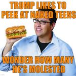 jared | TRUMP LIKES TO PEEK AT NAKED TEENS; WONDER HOW MANY HE'S MOLESTED | image tagged in jared | made w/ Imgflip meme maker
