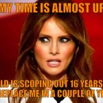 Melania trump  | MY TIME IS ALMOST UP; DONALD IS SCOPING OUT 16 YEARS OLDS TO REPLACE ME IN A COUPLE OF YEARS | image tagged in melania trump | made w/ Imgflip meme maker