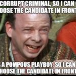 Princess Bride Sicilian | SHE'S A CORRUPT CRIMINAL, SO I CAN CLEARLY NOT CHOOSE THE CANDIDATE IN FRONT OF YOU; BUT HE'S A POMPOUS PLAYBOY, SO I CAN CLEARLY NOT CHOOSE THE CANDIDATE IN FRONT OF ME | image tagged in princess bride sicilian | made w/ Imgflip meme maker