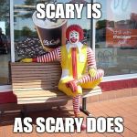 mcdonalds | SCARY IS; AS SCARY DOES | image tagged in mcdonalds | made w/ Imgflip meme maker