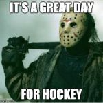 Hockey mask  | IT'S A GREAT DAY; FOR HOCKEY | image tagged in hockey mask | made w/ Imgflip meme maker