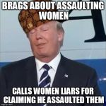 Scumbag Trump | BRAGS ABOUT ASSAULTING WOMEN; CALLS WOMEN LIARS FOR CLAIMING HE ASSAULTED THEM | image tagged in scumbag trump | made w/ Imgflip meme maker