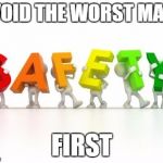 Safety | AVOID THE WORST MAKE; FIRST | image tagged in safety | made w/ Imgflip meme maker