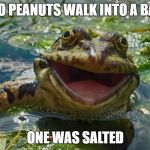 Dad Joke Froggy | TWO PEANUTS WALK INTO A BAR... ONE WAS SALTED | image tagged in dad joke froggy | made w/ Imgflip meme maker