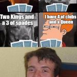 Whenever I try to play cards with my friends | A Jack and a 10 of hearts; I got two aces; I have 4 of clubs and a Queen; Two Kings and a 3 of spades; Checkmate! | image tagged in 10 guy poker,i don't know how to play any card games,10 guy,memes,trhtimmy | made w/ Imgflip meme maker