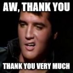 Elvis, thank you | AW, THANK YOU THANK YOU VERY MUCH | image tagged in elvis thank you | made w/ Imgflip meme maker