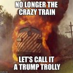 Train Wreck | NO LONGER THE CRAZY TRAIN; LET'S CALL IT A TRUMP TROLLY | image tagged in train wreck | made w/ Imgflip meme maker