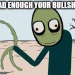 salad fingers | HAD ENOUGH YOUR BULLSHIT | image tagged in salad fingers | made w/ Imgflip meme maker