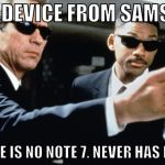 What Samsung needs right now. | NEW DEVICE FROM SAMSUNG; "THERE IS NO NOTE 7. NEVER HAS BEEN." | image tagged in memes,samsung,note 7,recall,memory wipe,men in black | made w/ Imgflip meme maker