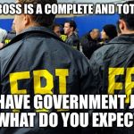FBI says no COMEY | SO OUR BOSS IS A COMPLETE AND TOTAL IDIOT; WE HAVE GOVERNMENT JOBS  WHAT DO YOU EXPECT | image tagged in fbi says no,james comey,fbi director james comey,fbi,doj,loretta lynch | made w/ Imgflip meme maker