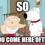 work out stewie | SO; YOU COME HERE OFTEN | image tagged in work out stewie | made w/ Imgflip meme maker