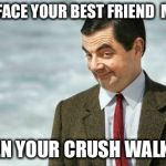 Mr. Bean Eyebrows | THAT FACE YOUR BEST FRIEND 
MAKES; WHEN YOUR CRUSH WALKS IN | image tagged in mr bean eyebrows | made w/ Imgflip meme maker