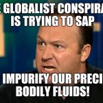 Alex Jones | THE GLOBALIST CONSPIRACY IS TRYING TO SAP; AND IMPURIFY OUR PRECIOUS BODILY FLUIDS! | image tagged in alex jones,dr strangelove,giant douche/turd sandwich | made w/ Imgflip meme maker