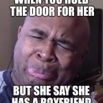 BlastphamousHD Face | WHEN YOU HOLD THE DOOR FOR HER; BUT SHE SAY SHE HAS A BOYFRIEND | image tagged in blastphamoushd face | made w/ Imgflip meme maker