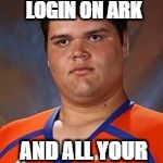 Ark | WHEN YOU LOGIN ON ARK; AND ALL YOUR STUFF IS WIPED | image tagged in ark | made w/ Imgflip meme maker