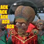 Mars Attacks Martians | ACK     ACK         ACK          ACK               ACK; ACK ACK? ACK; ,,, | image tagged in mars attacks martians | made w/ Imgflip meme maker
