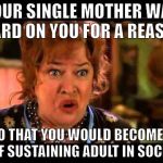 Water boy mama | YOUR SINGLE MOTHER WAS HARD ON YOU FOR A REASON; SO THAT YOU WOULD BECOME A SELF SUSTAINING ADULT IN SOCIETY | image tagged in water boy mama | made w/ Imgflip meme maker
